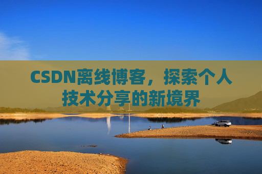 CSDN离线博客，探索个人技术分享的新境界