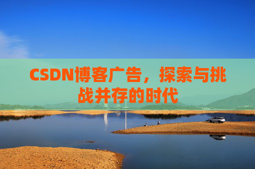 CSDN博客广告，探索与挑战并存的时代