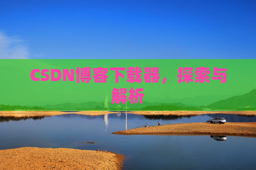 CSDN博客下载器，探索与解析