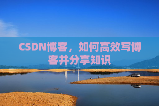 CSDN博客，如何高效写博客并分享知识