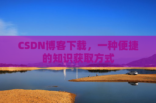 CSDN博客下载，一种便捷的知识获取方式